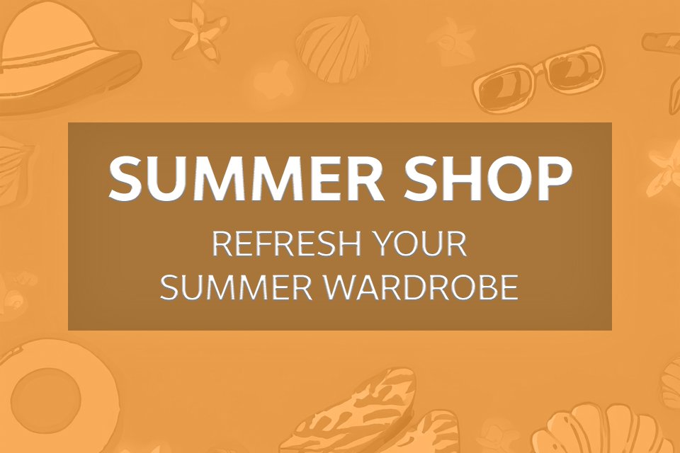 Summer Shop. Refresh your summer wardrobe.