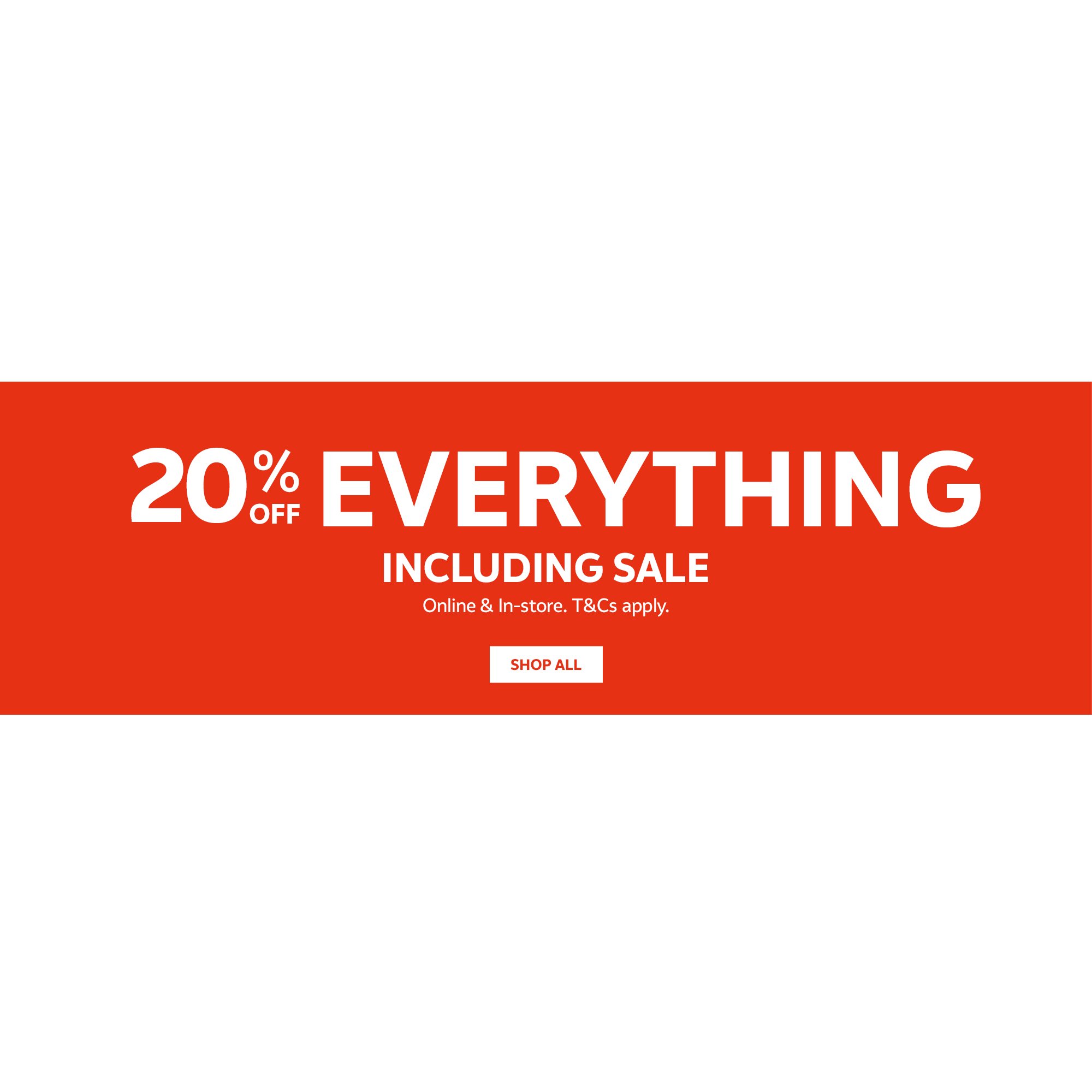 20% off everything including sale. Online &amp; in-store. T&amp;Cs apply.