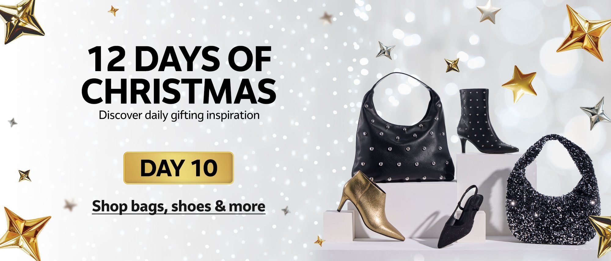 12 days of Christmas. Discover daily gifting inspiration. DAY 10. Shop bags, shoes & more.
