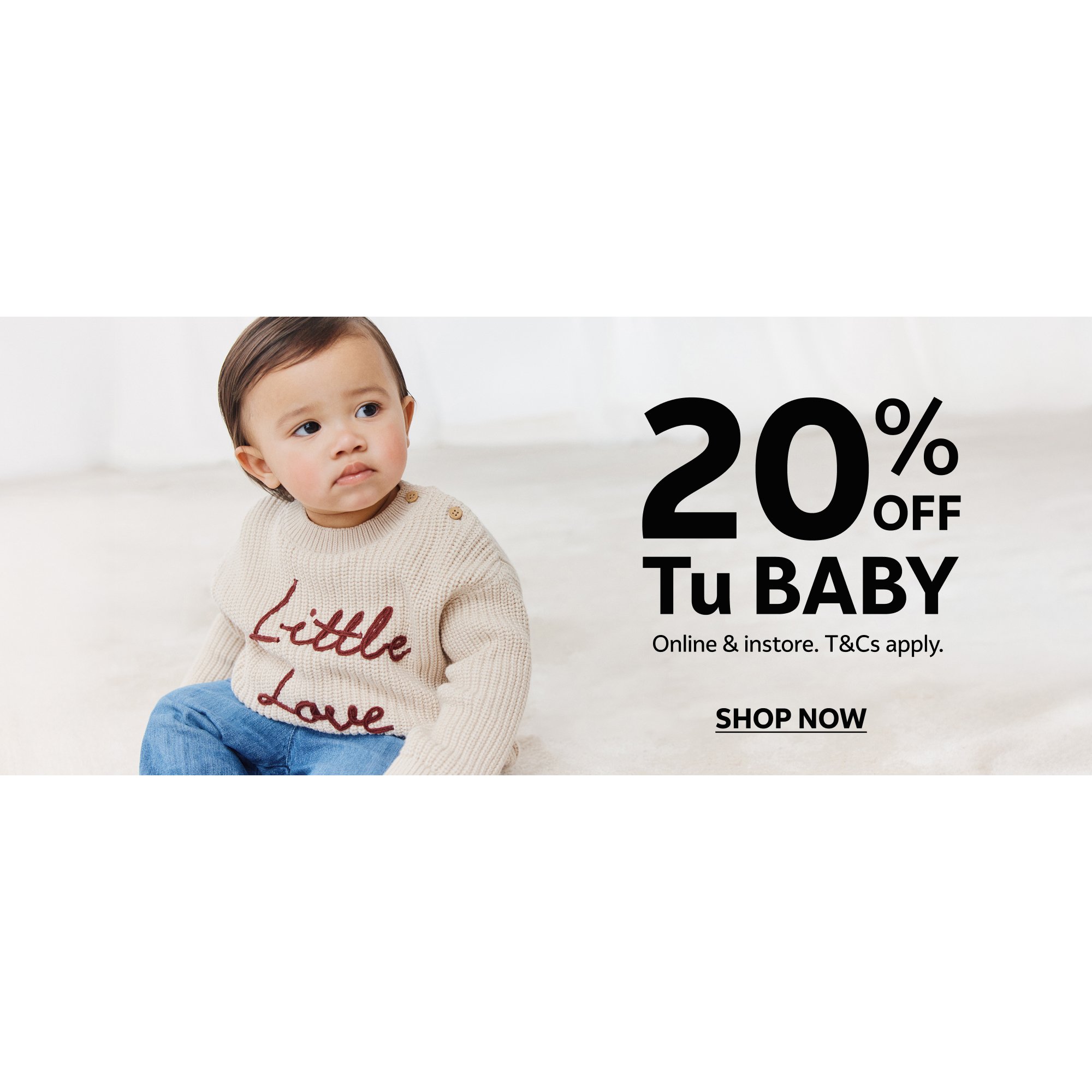 20% off tu baby. Online & instore. T&cs apply.